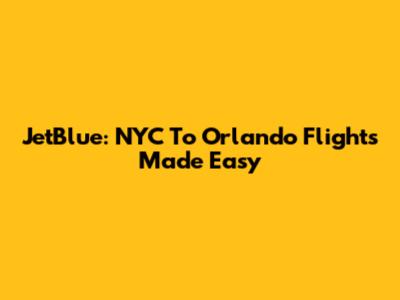 JetBlue: NYC To Orlando Flights Made Easy