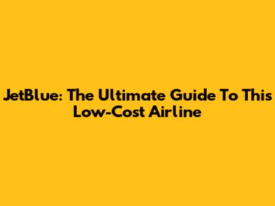 JetBlue: The Ultimate Guide To This Low-Cost Airline