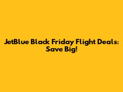 JetBlue Black Friday Flight Deals: Save Big!