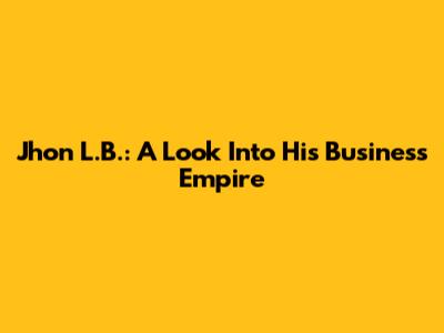 Jhon L.B.: A Look Into His Business Empire