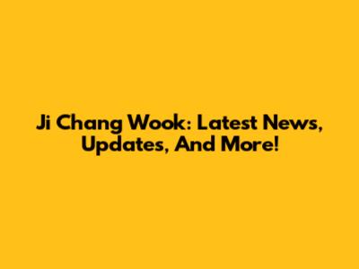 Ji Chang Wook: Latest News, Updates, And More!