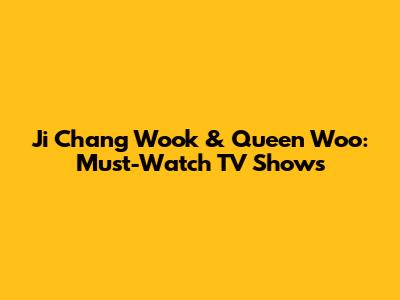 Ji Chang Wook & Queen Woo: Must-Watch TV Shows