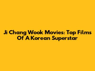 Ji Chang Wook Movies: Top Films Of A Korean Superstar