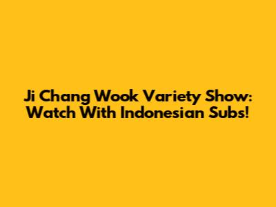 Ji Chang Wook Variety Show: Watch With Indonesian Subs!