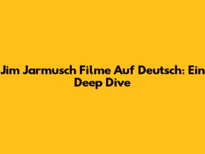 Jim Jarmusch Filme Auf Deutsch: Ein Deep Dive