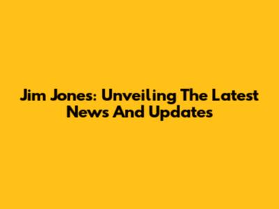 Jim Jones: Unveiling The Latest News And Updates
