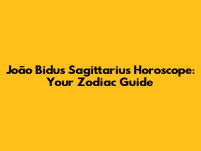 João Bidu's Sagittarius Horoscope: Your Zodiac Guide