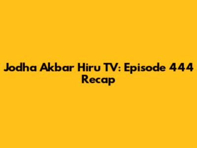 Jodha Akbar Hiru TV: Episode 444 Recap