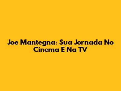 Joe Mantegna: Sua Jornada No Cinema E Na TV