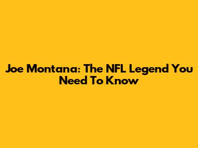 Joe Montana: The NFL Legend You Need To Know