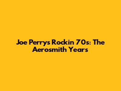 Joe Perry's Rockin' 70s: The Aerosmith Years