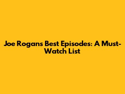 Joe Rogan's Best Episodes: A Must-Watch List