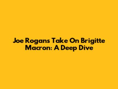Joe Rogan's Take On Brigitte Macron: A Deep Dive