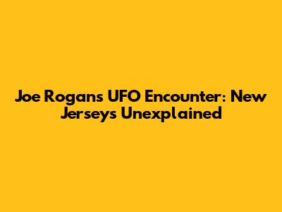 Joe Rogan's UFO Encounter: New Jersey's Unexplained