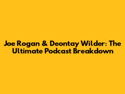 Joe Rogan & Deontay Wilder: The Ultimate Podcast Breakdown