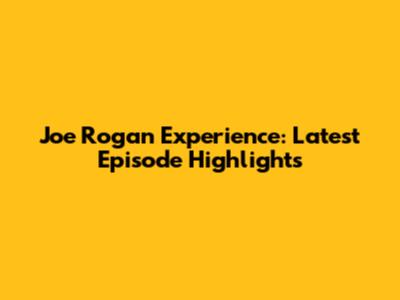 Joe Rogan Experience: Latest Episode Highlights