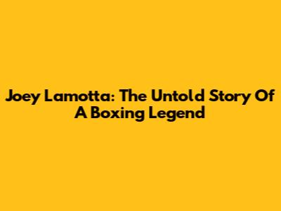 Joey Lamotta: The Untold Story Of A Boxing Legend