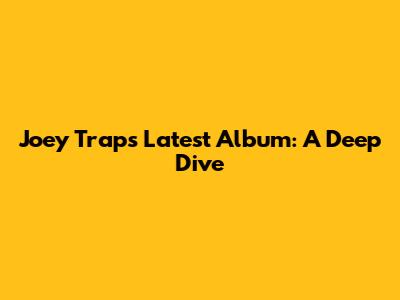 Joey Trap's Latest Album: A Deep Dive