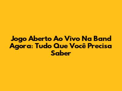 Jogo Aberto Ao Vivo Na Band Agora: Tudo Que Você Precisa Saber