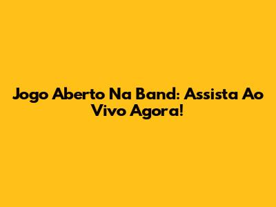 Jogo Aberto Na Band: Assista Ao Vivo Agora!