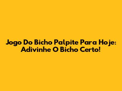 Jogo Do Bicho Palpite Para Hoje: Adivinhe O Bicho Certo!