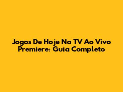 Jogos De Hoje Na TV Ao Vivo Premiere: Guia Completo