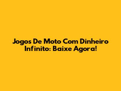 Jogos De Moto Com Dinheiro Infinito: Baixe Agora!