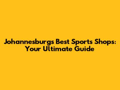 Johannesburg's Best Sports Shops: Your Ultimate Guide