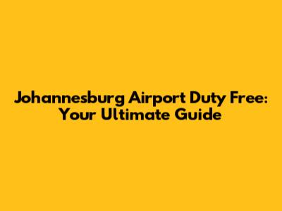 Johannesburg Airport Duty Free: Your Ultimate Guide
