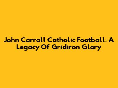 John Carroll Catholic Football: A Legacy Of Gridiron Glory