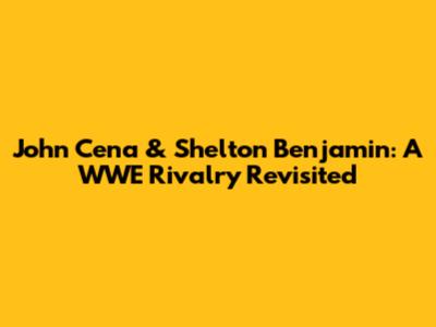 John Cena & Shelton Benjamin: A WWE Rivalry Revisited