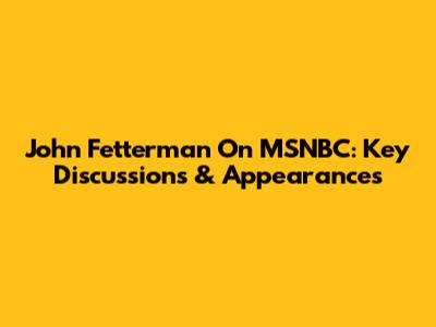 John Fetterman On MSNBC: Key Discussions & Appearances