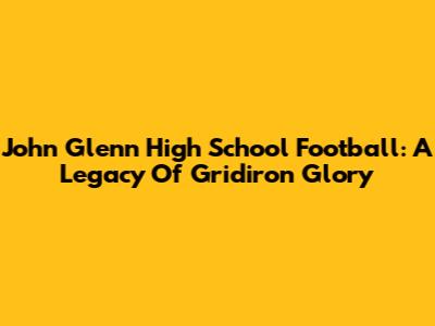 John Glenn High School Football: A Legacy Of Gridiron Glory
