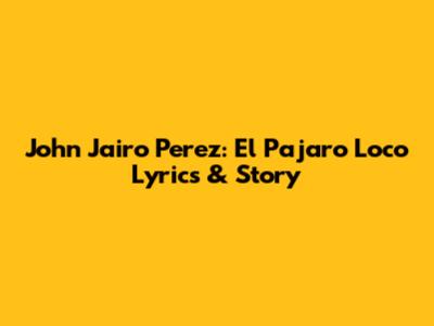 John Jairo Perez: El Pajaro Loco Lyrics & Story