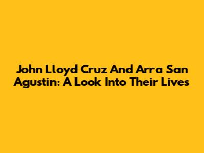 John Lloyd Cruz And Arra San Agustin: A Look Into Their Lives