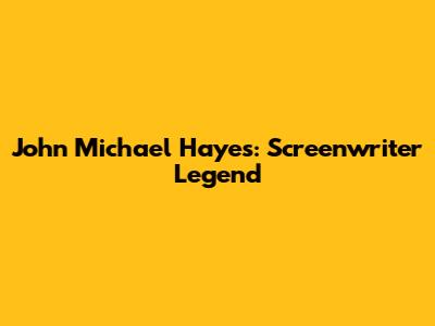 John Michael Hayes: Screenwriter Legend
