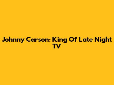 Johnny Carson: King Of Late Night TV