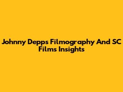 Johnny Depp's Filmography And SC Films Insights