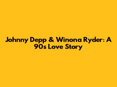 Johnny Depp & Winona Ryder: A 90s Love Story