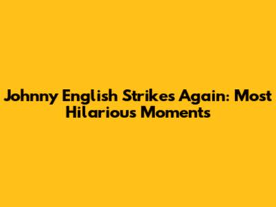 Johnny English Strikes Again: Most Hilarious Moments