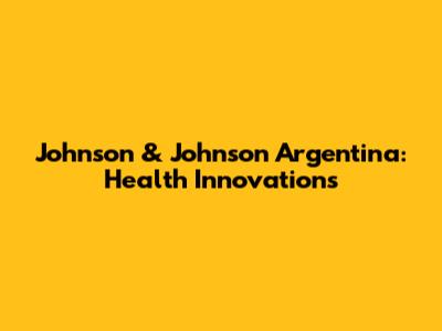 Johnson & Johnson Argentina: Health Innovations