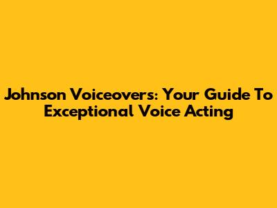 Johnson Voiceovers: Your Guide To Exceptional Voice Acting