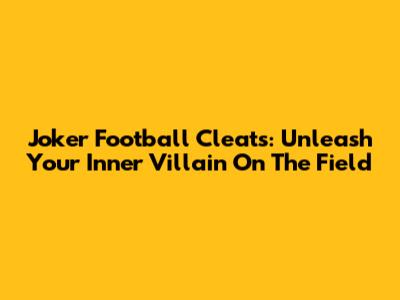 Joker Football Cleats: Unleash Your Inner Villain On The Field