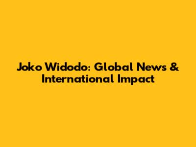 Joko Widodo: Global News & International Impact