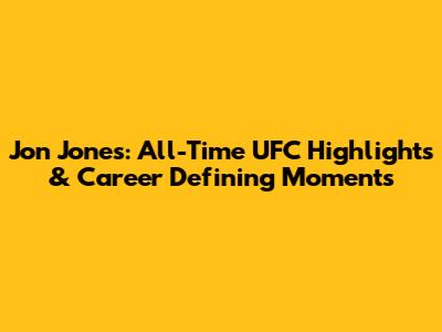 Jon Jones: All-Time UFC Highlights & Career Defining Moments