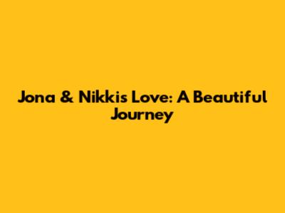 Jona & Nikki's Love: A Beautiful Journey