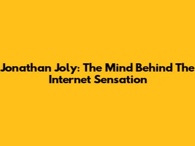 Jonathan Joly: The Mind Behind The Internet Sensation