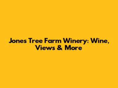 Jones Tree Farm Winery: Wine, Views & More