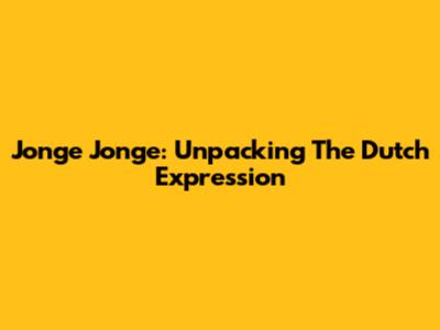 Jonge Jonge: Unpacking The Dutch Expression