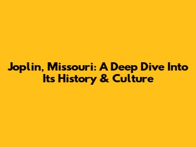 Joplin, Missouri: A Deep Dive Into Its History & Culture